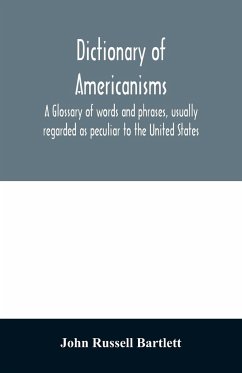 Dictionary of Americanisms. A glossary of words and phrases, usually regarded as peculiar to the United States - Russell Bartlett, John
