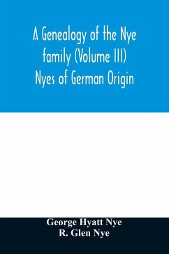 A genealogy of the Nye family (Volume III) Nyes of German Origin - Hyatt Nye, George; Glen Nye, R.