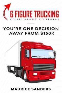 6 Figure Trucking: You're only one decision away from $150k - Sanders, Maurice