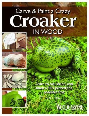 Carve & Paint a Crazy Croaker in Wood: Learn to Cut, Shape, and Finish a Fully Jointed and Poseable Frog - Miller, D. L.