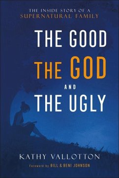 The Good, the God and the Ugly - The Inside Story of a Supernatural Family - Vallotton, Kathy; Johnson, Bill; Johnson, Beni