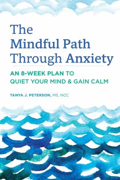 The Mindful Path Through Anxiety: An 8-Week Plan to Quiet Your Mind & Gain Calm - Peterson, Tanya J.