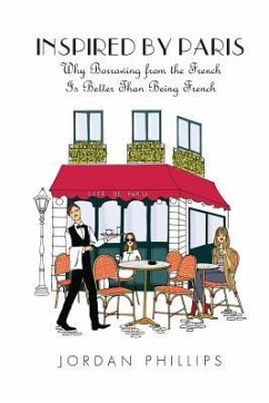 Inspired by Paris: Why Borrowing from the French Is Better Than Being French - Phillips, Jordan