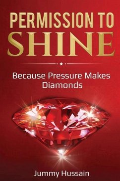Permission To Shine: Because Pressure Makes Diamonds - Hussain, Jummy
