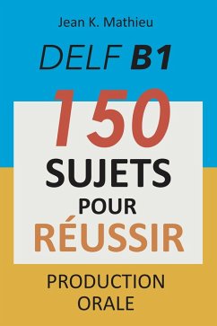 DELF B1 Production Orale - 150 sujets pour réussir (eBook, ePUB) - Mathieu, Jean K.