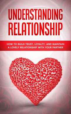Understanding Relationship: How to Build Trust, Loyalty, and Maintain a Lovely Relationship with your Partner (eBook, ePUB) - Parker, Alexa