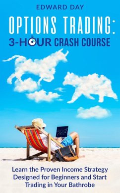 Options Trading: Learn the Proven Income Strategy Designed for Beginners and Start Trading In Your Bathrobe (3 Hour Crash Course) (eBook, ePUB) - Day, Edward
