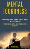Mental Toughness: Simple Daily Habits And Exercises To Develop Mental Toughness (stop procrastination, find discipline and willpower!) (eBook, ePUB)