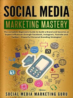 Social Media Marketing Mastery: The Complete Beginners Guide to Build a Brand and Become an Expert Influencer Through Facebook, Instagram, Youtube and Twitter - Powerful Personal Branding Strategies! (eBook, ePUB) - Guru, Social Media Marketing