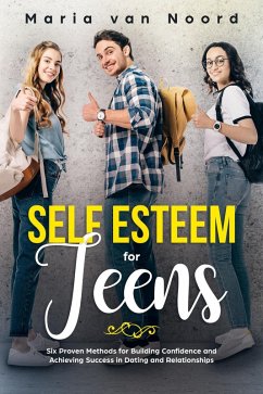 Self Esteem for Teens: Six Proven Methods for Building Confidence and Achieving Success in Dating and Relationships (eBook, ePUB) - Noord, Maria van
