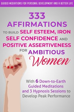 333 Affirmations to Build Self Esteem, Iron Self Confidence and Positive Assertiveness for Ambitious Women (eBook, ePUB) - Development, Guided Meditations for Personal