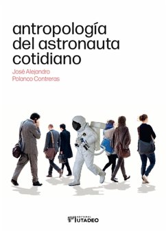 Antropología del astronauta cotidiano (eBook, PDF) - Polanco Contreras, José Alejandro