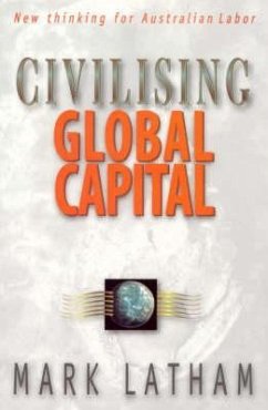 Civilising Global Capital: New Thinking for Australian Labor - Latham, Mark