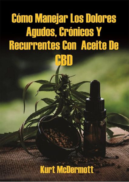 Cómo Manejar Los Dolores Agudos, Crónicos Y Recurrentes Con Aceite De CBD (eBook, ePUB) Cómo Manejar Los Dolores Agudos, Crónicos Y Recurrentes Con Aceite De CBD (eBook, ePUB)