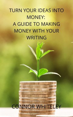 Turn Your Ideas Into Money: A Guide to Making Money From Your Writing (Books for Writers and Authors, #3) (eBook, ePUB) - Whiteley, Connor