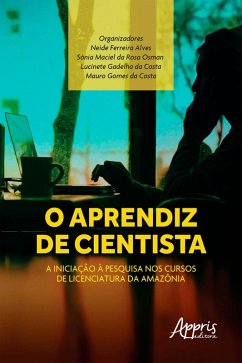 O Aprendiz de Cientista: A Iniciação à Pesquisa nos Cursos de Licenciatura da Amazônia (eBook, ePUB) - Alves, Neide Ferreira; Osman, Sônia Maciel da Rosa; Costa, Mauro Gomes da; Costa, Lucinete Gadelha da