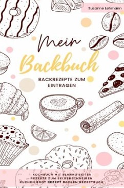 Mein Backbuch Backrezepte zum Eintragen Kochbuch mit blanko Seiten Rezepte zum Selberschreiben Kuchen Brot Rezept Backen - Lehmann, Susanne
