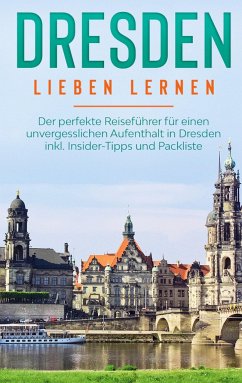 Dresden lieben lernen: Der perfekte Reiseführer für einen unvergesslichen Aufenthalt in Dresden inkl. Insider-Tipps und Packliste - Arling, Frauke