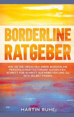 Borderline Ratgeber: Wie Sie die Ursachen Ihrer Borderline Persönlichkeitsstörung aufdecken, Schritt für Schritt aufarbeiten und zu sich selbst finden - Ruhe, Martin
