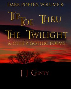 Dark Poetry, Volume 8: Tiptoe Thru The Twilight & Other Gothic Poems (eBook, ePUB) - Ginty, J J