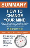 Summary of How to Change Your Mind: What the New Science of Psychedelics Teaches Us About Consciousness, Dying, Addiction, Depression, and Transcendence by Michael Pollan (eBook, ePUB)