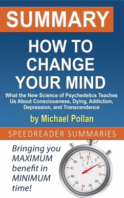 Summary of How to Change Your Mind: What the New Science of Psychedelics Teaches Us About Consciousness, Dying, Addiction, Depression, and Transcendence by Michael Pollan (eBook, ePUB) - Summaries, SpeedReader