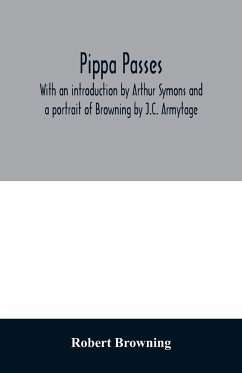 Pippa passes. With an introduction by Arthur Symons and a portrait of Browning by J.C. Armytage - Browning, Robert