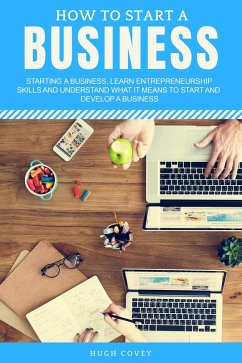 How to Start a Business: Starting a Business, Learn Entrepreneurship Skills, and Understand What It Means to Start and Develop a Business (eBook, ePUB) - Covey, Hugh