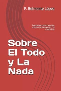 Sobre El Todo y La Nada: Fragmentos seleccionados sobre el autoconcepto y la autoestima - Belmonte López, P.