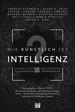 Wie künstlich ist Intelligenz? (eBook, ePUB) - Eschbach, Andreas; Vogt, Judith C.; Lammers, Stefan; Sickel, Nele; Frick, Klaus N.; Schmitt, Carsten; Radeleff, Jannis; Marrak, Michael; Limberg, Gundel