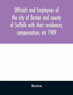 Officials and employees of the city of Boston and county of Suffolk with their residences, compensation, etc 1909 - Boston