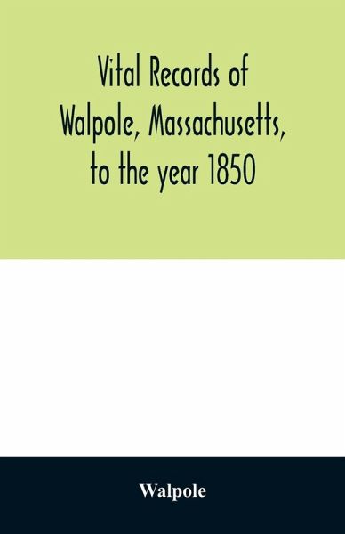 Vital records of Walpole, Massachusetts, to the year 1850 Vital records of Walpole, Massachusetts, to the year 1850