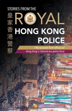 Stories from the Royal Hong Kong Police: Fifty Accounts from Officers of Hong Kong's Colonial-Era Police Force - Royal Hong Kong Police Association