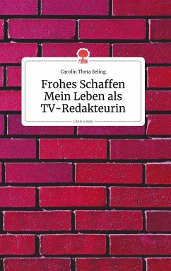 Frohes Schaffen - Mein Leben als TV-Redakteurin. Life is a Story - story.one - Seling, Carolin Theta
