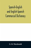 Spanish-English and English-Spanish commercial dictionary of the words and terms used in commercial correspondence which are not given in the dictionaries in ordinary use; compound phrases, idiomatic and technical expressions, etc