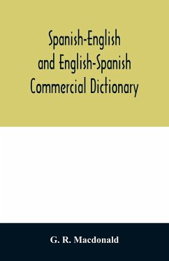 Spanish-English and English-Spanish commercial dictionary of the words and terms used in commercial correspondence which are not given in the dictionaries in ordinary use; compound phrases, idiomatic and technical expressions, etc - R. Macdonald, G.