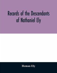 Records of the descendants of Nathaniel Ely, the emigrant, who settled first in Newtown, now Cambridge, Mass., was one of the first settlers of Hartford, also of Norwalk, Conn., and a resident of Springfield, Mass., from 1659 until his death in 1675 - Ely, Heman
