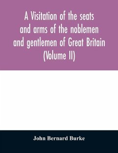A visitation of the seats and arms of the noblemen and gentlemen of Great Britain (Volume II) - Bernard Burke, John
