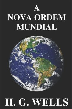 A Nova Ordem Mundial: Se for possível, como pode ser alcançado, e como deverá ser um mundo pacífico? - Wells, Herbert George