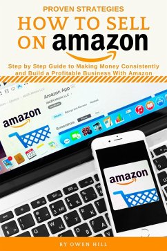 How to Sell on Amazon: Step by Step Guide to Making Money Consistently and Build a Profitable Business with Amazon (eBook, ePUB) - Hill, Owen