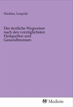 Der ärztliche Wegweiser nach den vorzüglichsten Heilquellen und Gesundbrunnen