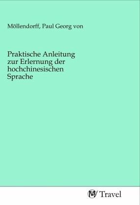 Praktische Anleitung zur Erlernung der hochchinesischen Sprache Praktische Anleitung zur Erlernung der hochchinesischen Sprache