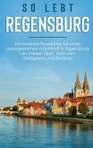 So lebt Regensburg: Der perfekte Reiseführer für einen unvergesslichen Aufenthalt in Regensburg inkl. Insider-Tipps, Tipps zum Geldsparen und Packliste So lebt Regensburg: Der perfekte Reiseführer für einen unvergesslichen Aufenthalt in Regensburg inkl. Insider-Tipps, Tipps zum Geldsparen und Packliste