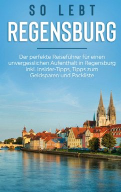So lebt Regensburg: Der perfekte Reiseführer für einen unvergesslichen Aufenthalt in Regensburg inkl. Insider-Tipps, Tipps zum Geldsparen und Packliste - Hofmann, Wiebke