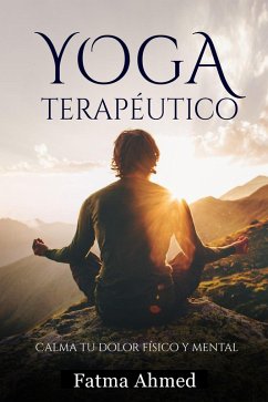 Yoga Terapéutico o Restaurativo - Guía desde Casa para Principiantes - Mejora tu Salud y Calma tu Dolor Físico y Mental (eBook, ePUB) - Ahmed, Fatma