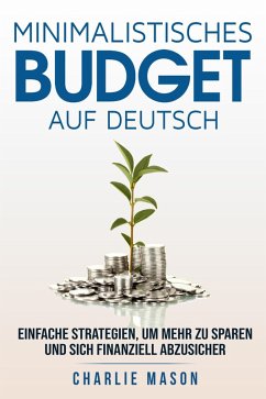 Minimalistisches Budget Auf Deutsch/ Minimalist budget in German: Einfache Strategien, um mehr zu sparen und sich finanziell abzusichern (eBook, ePUB) - Mason, Charlie