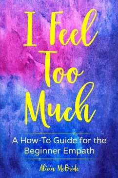 I Feel Too Much: A How-To Guide For The Beginner Empath - McBride, Alicia