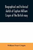 Biographical and historical sketch of Captain William Crispin of the British navy; Together with portraits and Sketches of many of his Descendants and of representatives of some families of english crispins; also an historical research concerning the remo
