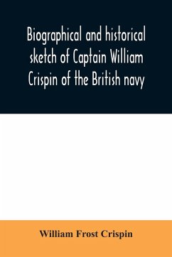 Biographical and historical sketch of Captain William Crispin of the British navy; Together with portraits and Sketches of many of his Descendants and of representatives of some families of english crispins; also an historical research concerning the remo - Frost Crispin, William