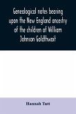 Genealogical notes bearing upon the New England ancestry of the children of William Johnson Goldthwait